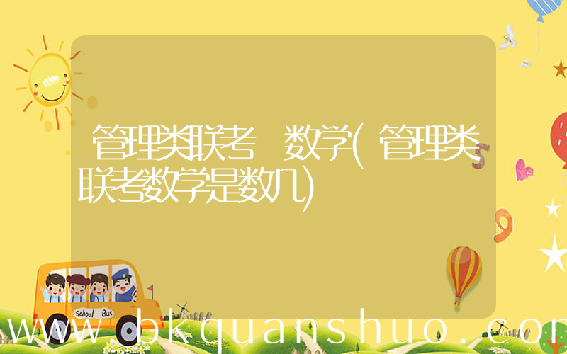 管理类联考 数学(管理类联考数学是数几)